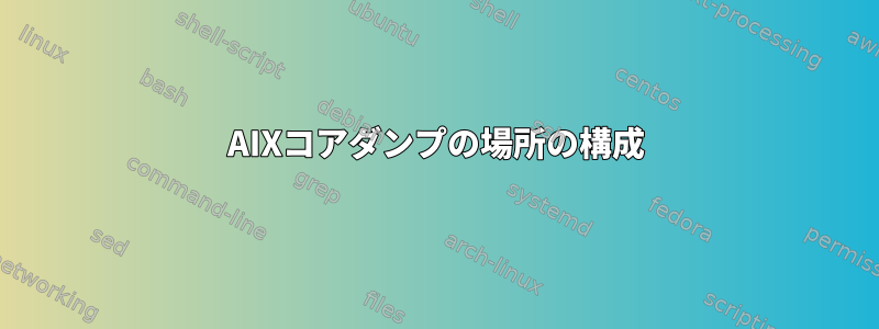 AIXコアダンプの場所の構成