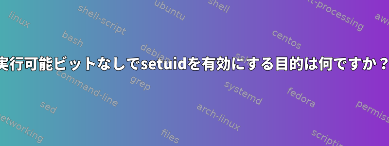 実行可能ビットなしでsetuidを有効にする目的は何ですか？