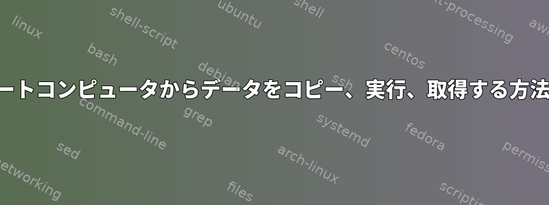 リモートコンピュータからデータをコピー、実行、取得する方法は？