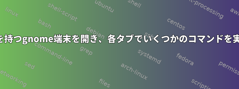 複数のタブを持つgnome端末を開き、各タブでいくつかのコマンドを実行します。