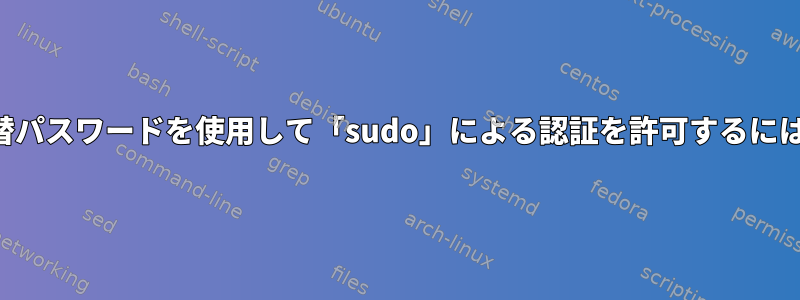 代替パスワードを使用して「sudo」による認証を許可するには？