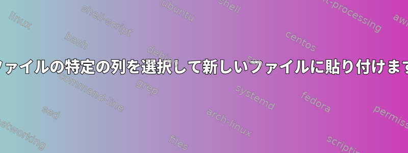 各ファイルの特定の列を選択して新しいファイルに貼り付けます。