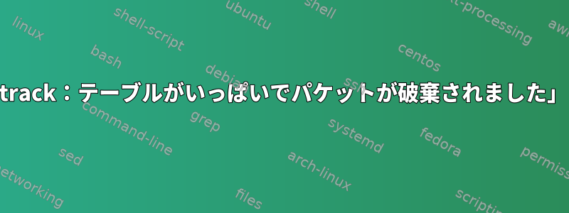 「カーネル：nf_conntrack：テーブルがいっぱいでパケットが破棄されました」エラーを軽減する方法