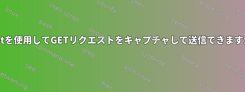 wgetを使用してGETリクエストをキャプチャして送信できますか？