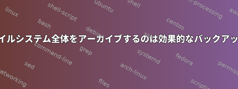 ルートからファイルシステム全体をアーカイブするのは効果的なバックアップ戦略ですか？