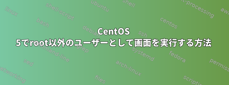 CentOS 5でroot以外のユーザーとして画面を実行する方法