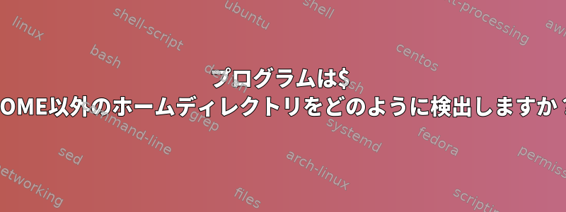 プログラムは$ HOME以外のホームディレクトリをどのように検出しますか？