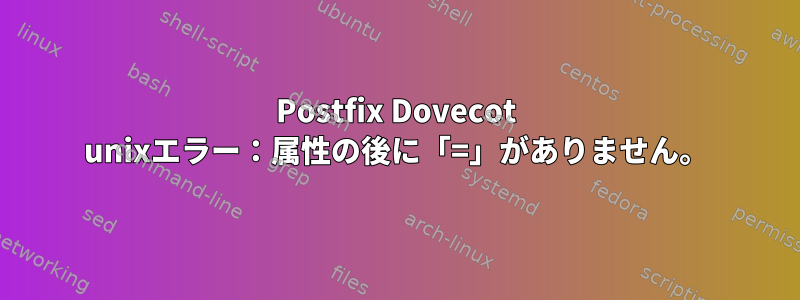 Postfix Dovecot unixエラー：属性の後に「=」がありません。