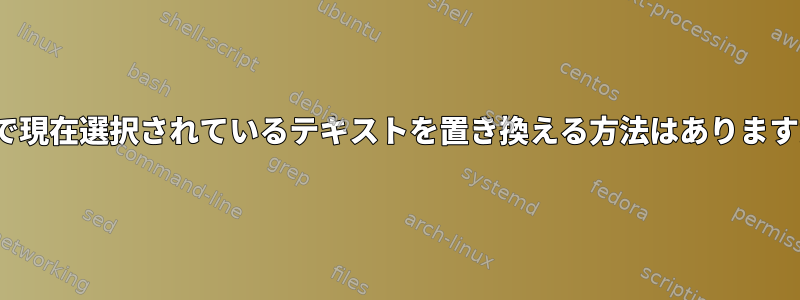 X11で現在選択されているテキストを置き換える方法はありますか？