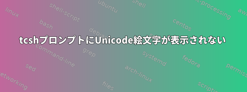 tcshプロンプトにUnicode絵文字が表示されない