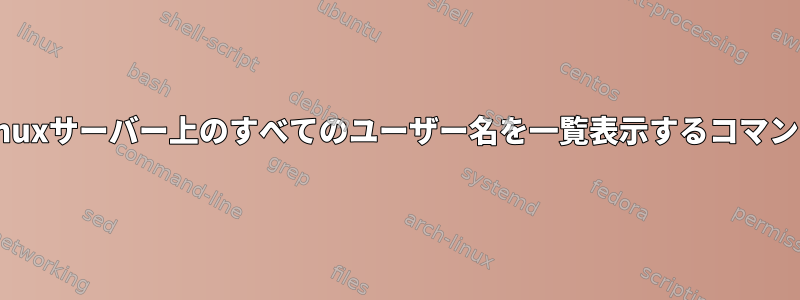 Linuxサーバー上のすべてのユーザー名を一覧表示するコマンド