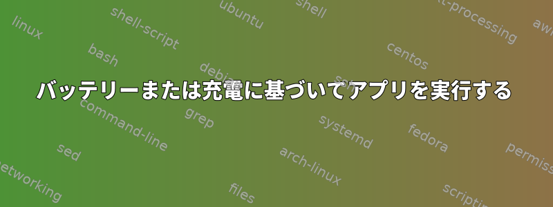 バッテリーまたは充電に基づいてアプリを実行する