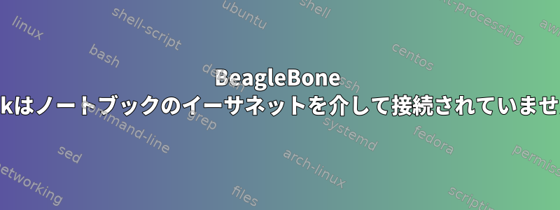 BeagleBone Blackはノートブックのイーサネットを介して接続されていません。