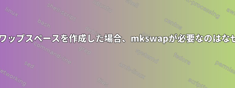 fdiskでスワップスペースを作成した場合、mkswapが必要なのはなぜですか？