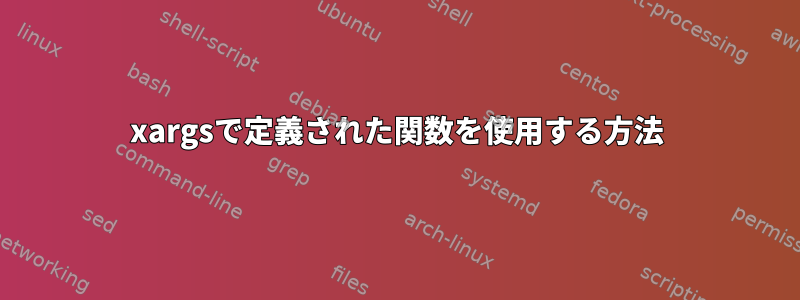 xargsで定義された関数を使用する方法