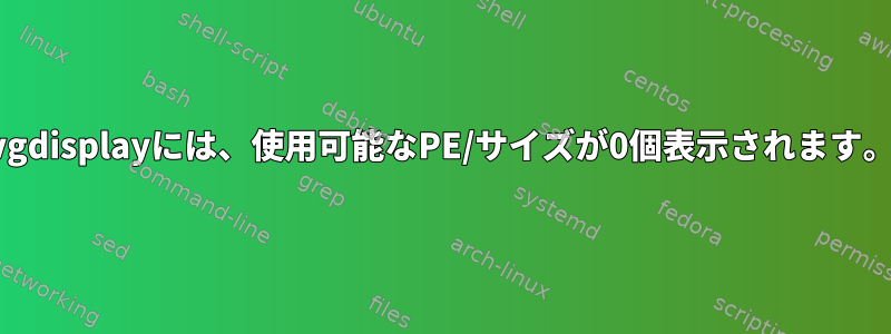 vgdisplayには、使用可能なPE/サイズが0個表示されます。