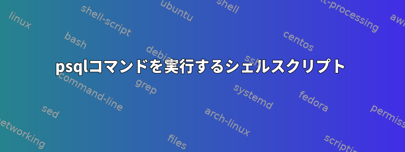 psqlコマンドを実行するシェルスクリプト