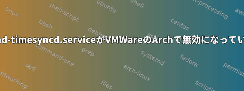 systemd-timesyncd.serviceがVMWareのArchで無効になっています。