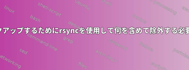 システムをバックアップするためにrsyncを使用して何を含めて除外する必要がありますか？