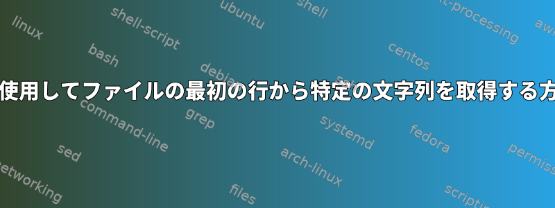 grepを使用してファイルの最初の行から特定の文字列を取得する方法は？