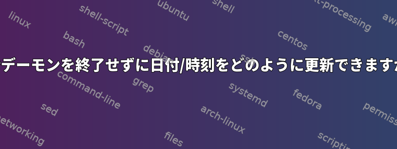 NTPデーモンを終了せずに日付/時刻をどのように更新できますか？