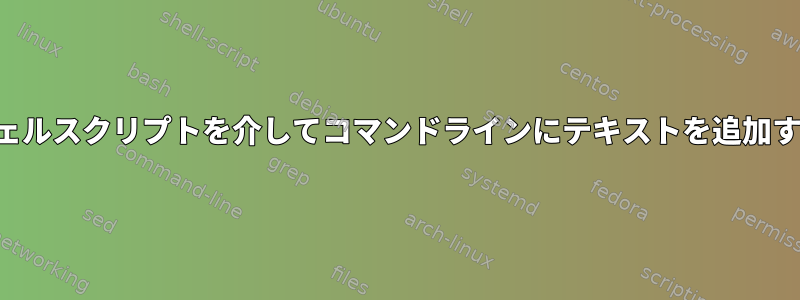 シェルスクリプトを介してコマンドラインにテキストを追加する