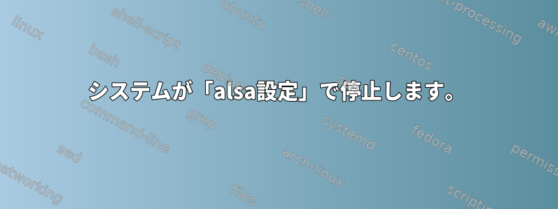 システムが「alsa設定」で停止します。