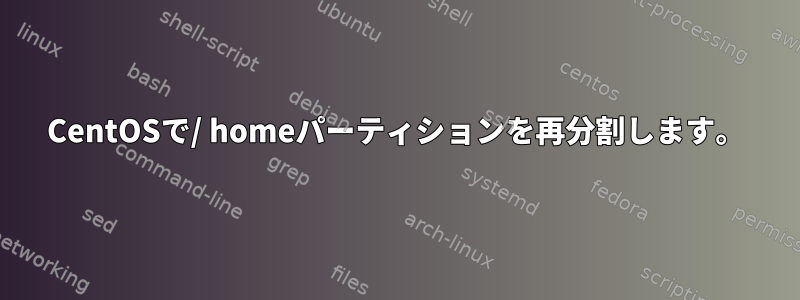 CentOSで/ homeパーティションを再分割します。