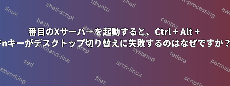 2番目のXサーバーを起動すると、Ctrl + Alt + Fnキーがデスクトップ切り替えに失敗するのはなぜですか？