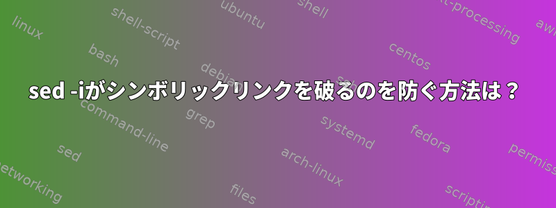 sed -iがシンボリックリンクを破るのを防ぐ方法は？