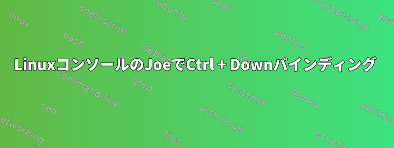 LinuxコンソールのJoeでCtrl + Downバインディング