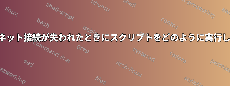 インターネット接続が失われたときにスクリプトをどのように実行しますか？