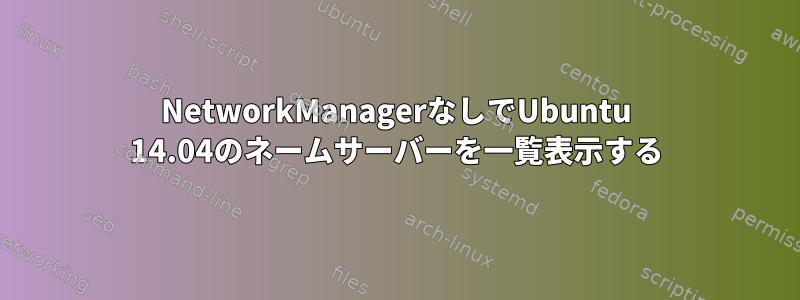 NetworkManagerなしでUbuntu 14.04のネームサーバーを一覧表示する