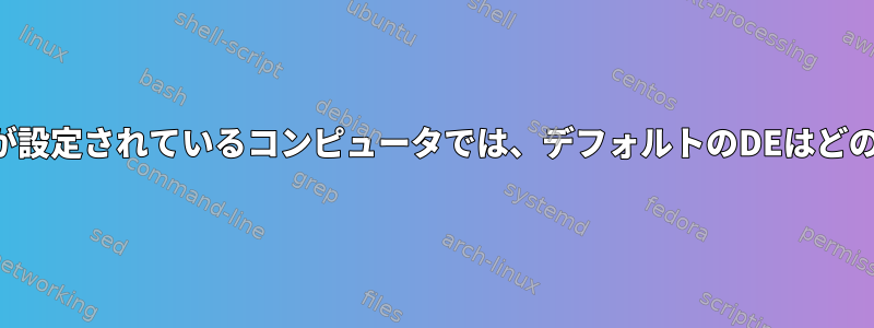 複数のデスクトップ環境が設定されているコンピュータでは、デフォルトのDEはどのように設定されますか？