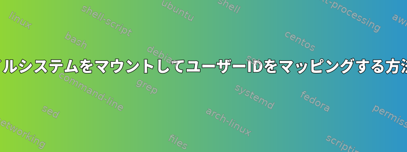 ファイルシステムをマウントしてユーザーIDをマッピングする方法は？