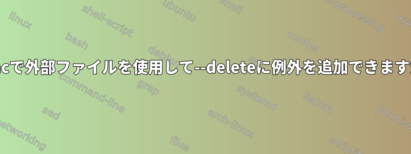 rsyncで外部ファイルを使用して--deleteに例外を追加できますか？