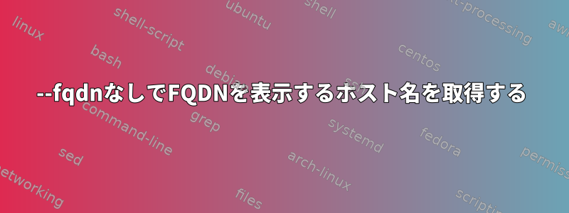 --fqdnなしでFQDNを表示するホスト名を取得する