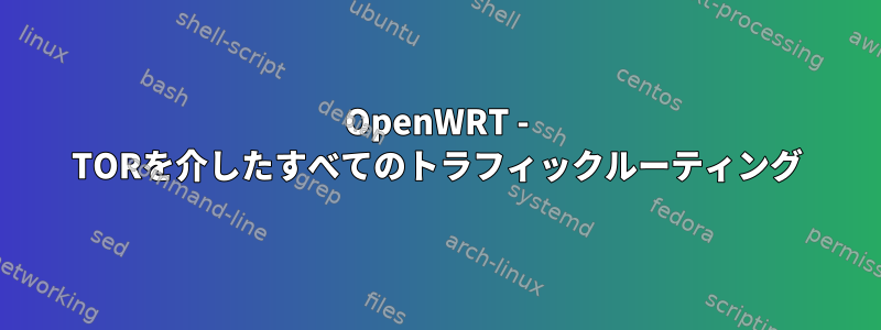 OpenWRT - TORを介したすべてのトラフィックルーティング