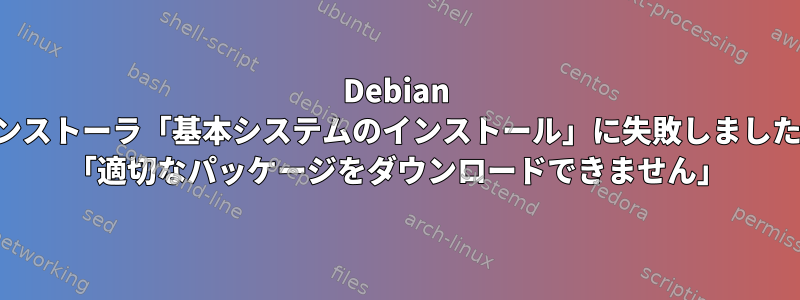 Debian インストーラ「基本システムのインストール」に失敗しました。 「適切なパッケージをダウンロードできません」