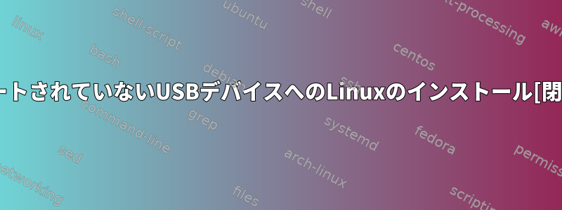 サポートされていないUSBデバイスへのLinuxのインストール[閉じる]