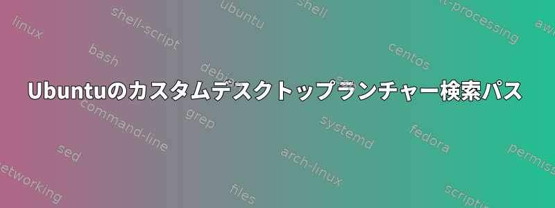 Ubuntuのカスタムデスクトップランチャー検索パス