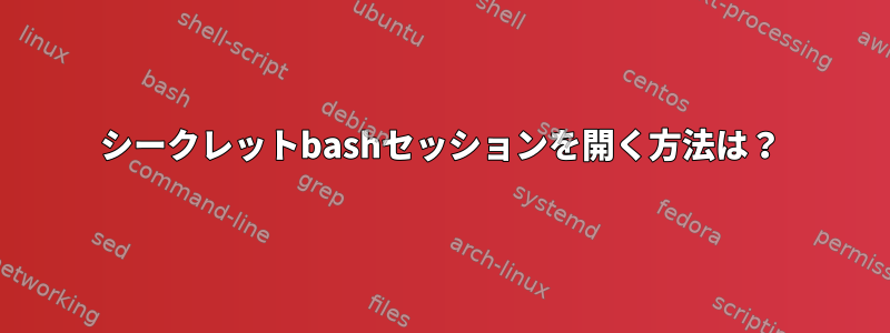 シークレットbashセッションを開く方法は？