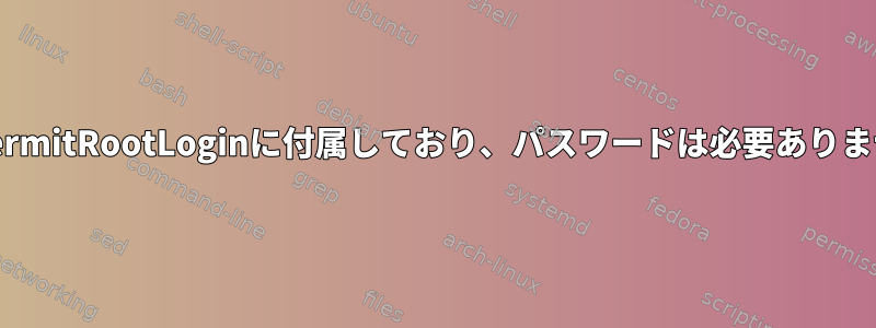 私のクラウドサーバーはPermitRootLoginに付属しており、パスワードは必要ありません。これは正常ですか？