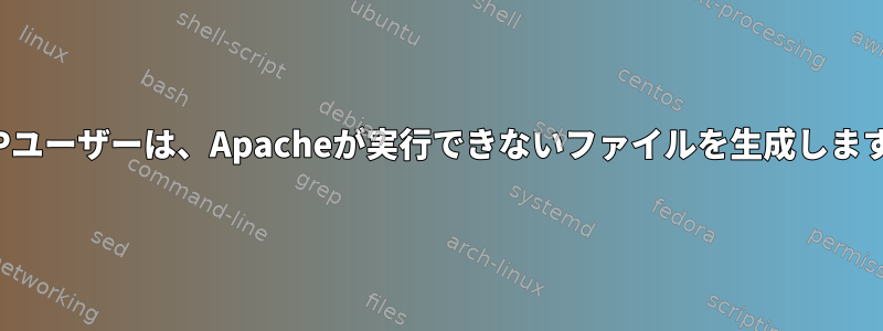 FTPユーザーは、Apacheが実行できないファイルを生成します。