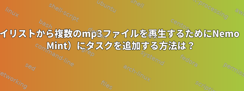 vlcプレイリストから複数のmp3ファイルを再生するためにNemo（Linux Mint）にタスクを追加する方法は？