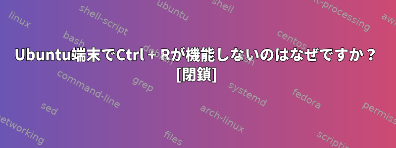 Ubuntu端末でCtrl + Rが機能しないのはなぜですか？ [閉鎖]