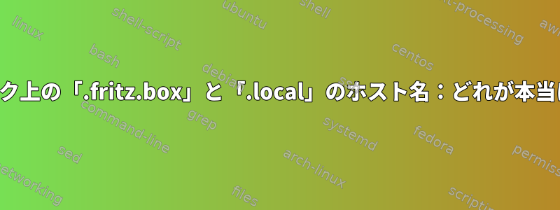 同じネットワーク上の「.fritz.box」と「.local」のホスト名：どれが本当に必要ですか？