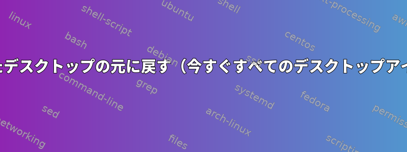 誤って最小化されたデスクトップの元に戻す（今すぐすべてのデスクトップアイコンが消えます）