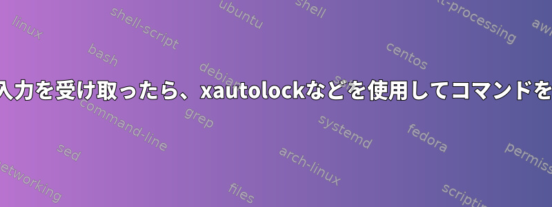 タイムアウト後に入力を受け取ったら、xautolockなどを使用してコマンドを実行できますか？