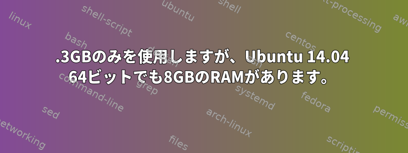 3.3GBのみを使用しますが、Ubuntu 14.04 64ビットでも8GBのRAMがあります。